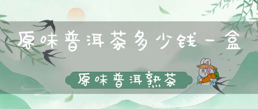 原味普洱茶多少钱一盒原味普洱熟茶