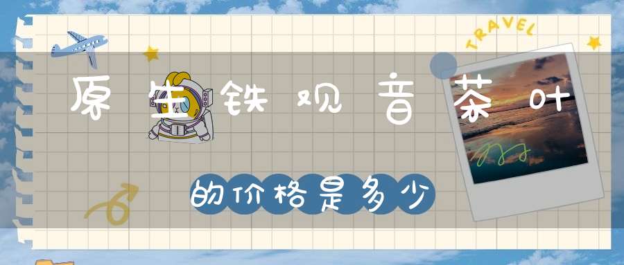 原生铁观音茶叶的价格是多少