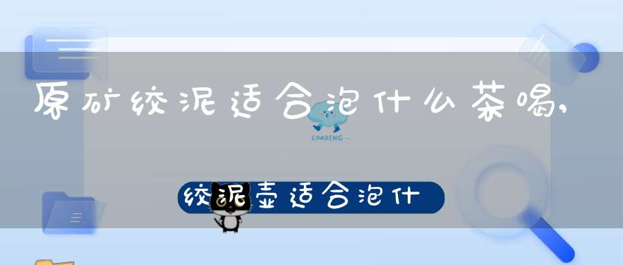 原矿绞泥适合泡什么茶喝,绞泥壶适合泡什么茶