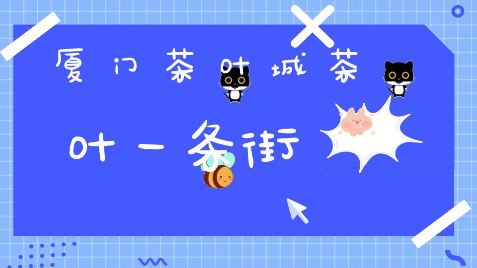 厦门茶叶城茶叶一条街