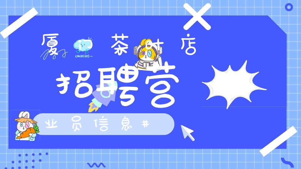 厦门茶叶店招聘营业员信息