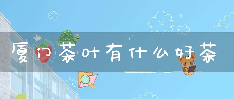 厦门茶叶有什么好茶