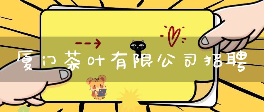 厦门茶叶有限公司招聘