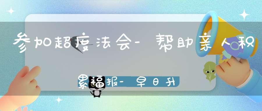 参加超度法会-帮助亲人积累福报-早日升天投胎