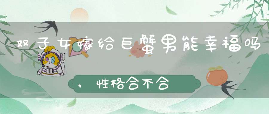 双子女嫁给巨蟹男能幸福吗,性格合不合