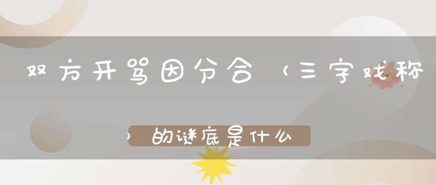 双方开骂因分合 （三字戏称）的谜底是什么?