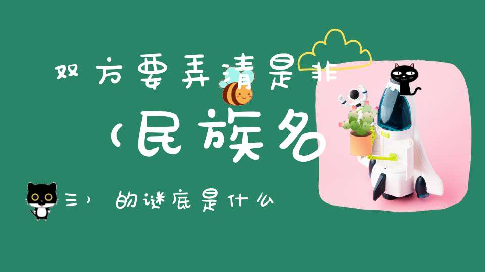 双方要弄清是非 （民族名三）的谜底是什么?