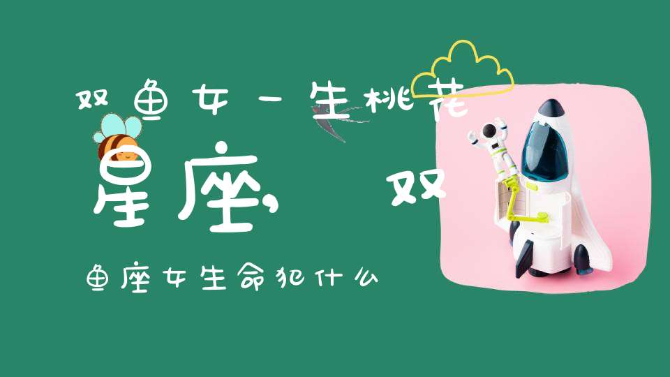 双鱼女一生桃花星座,双鱼座 女生，命犯什么 桃花？