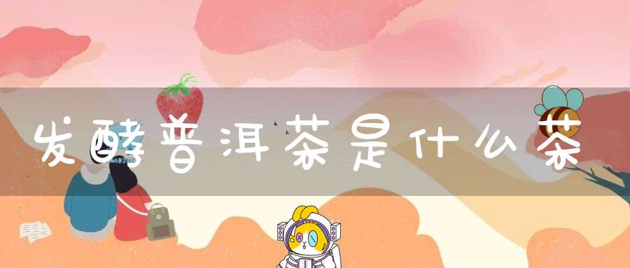 发酵普洱茶是什么茶