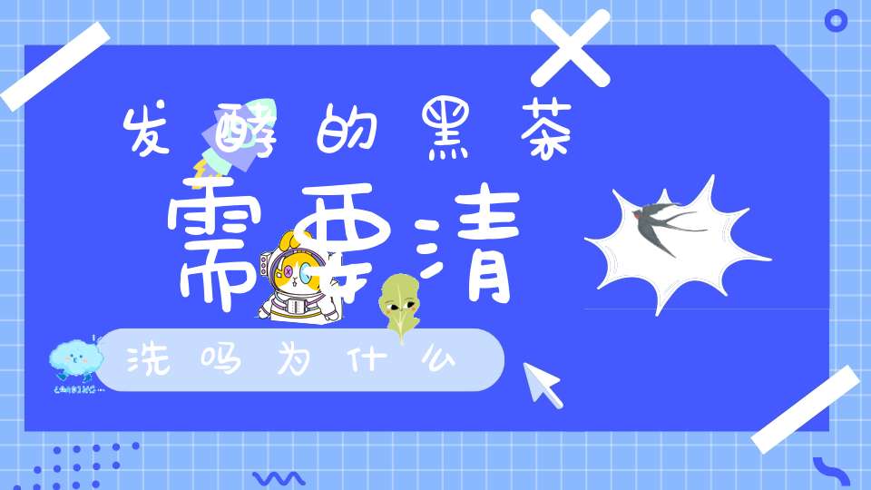 发酵的黑茶需要清洗吗为什么