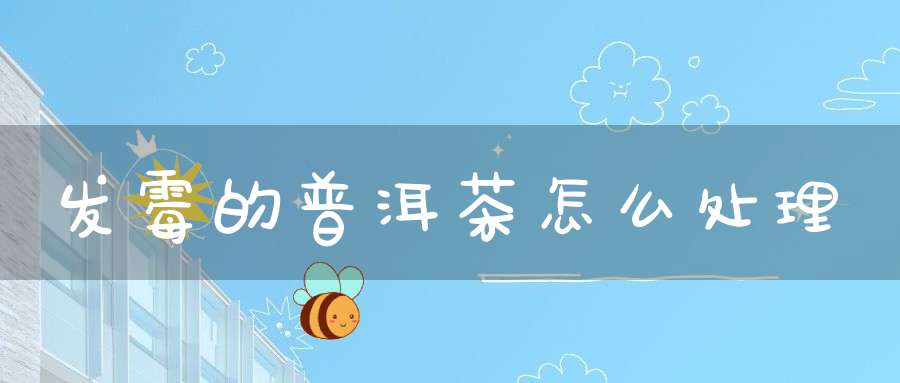 发霉的普洱茶怎么处理