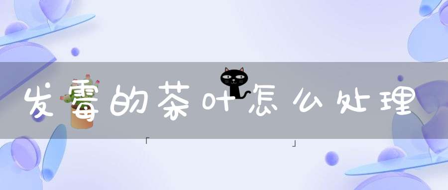 发霉的茶叶怎么处理
