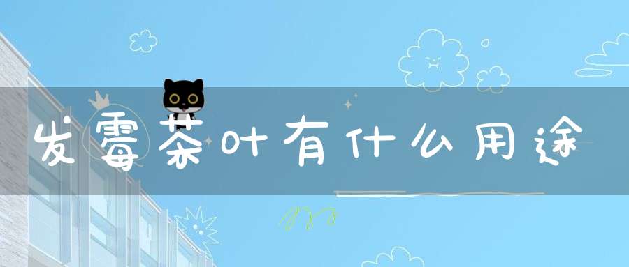 发霉茶叶有什么用途