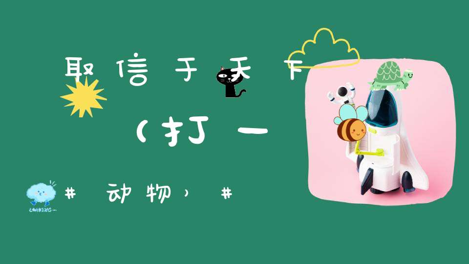 取信于天下（打一动物）