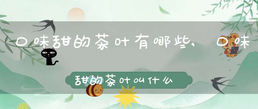 口味甜的茶叶有哪些,口味甜的茶叶叫什么