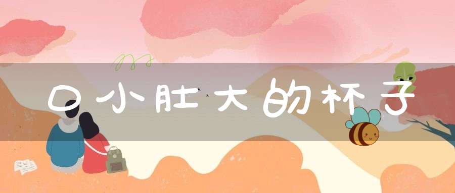 口小肚大的杯子