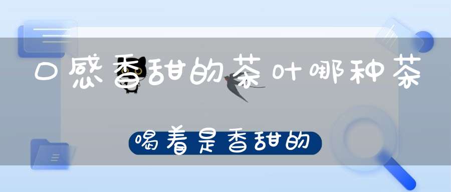 口感香甜的茶叶哪种茶喝着是香甜的