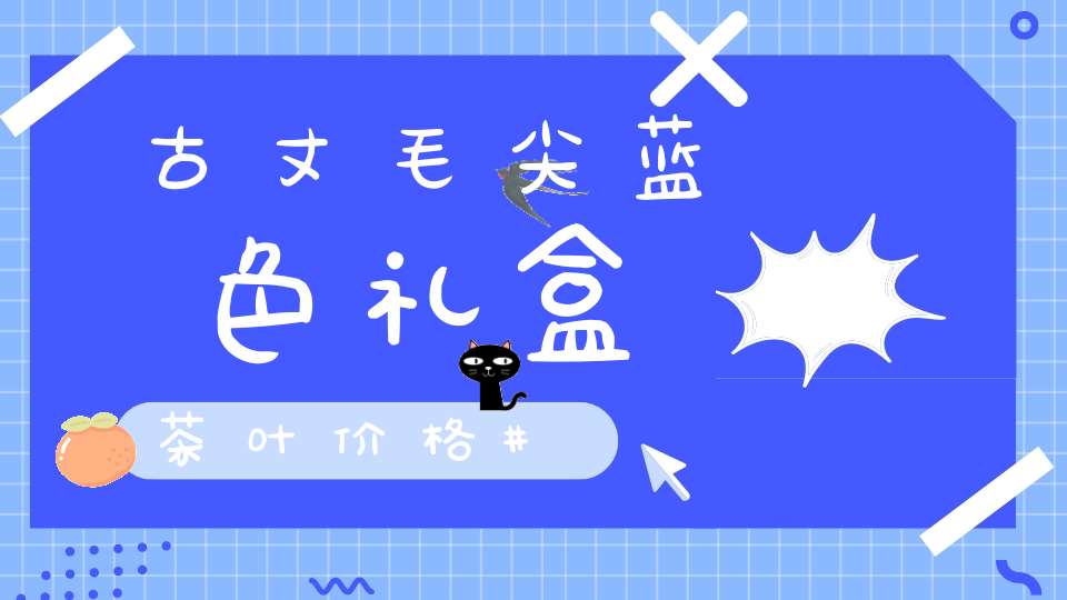 古丈毛尖蓝色礼盒茶叶价格