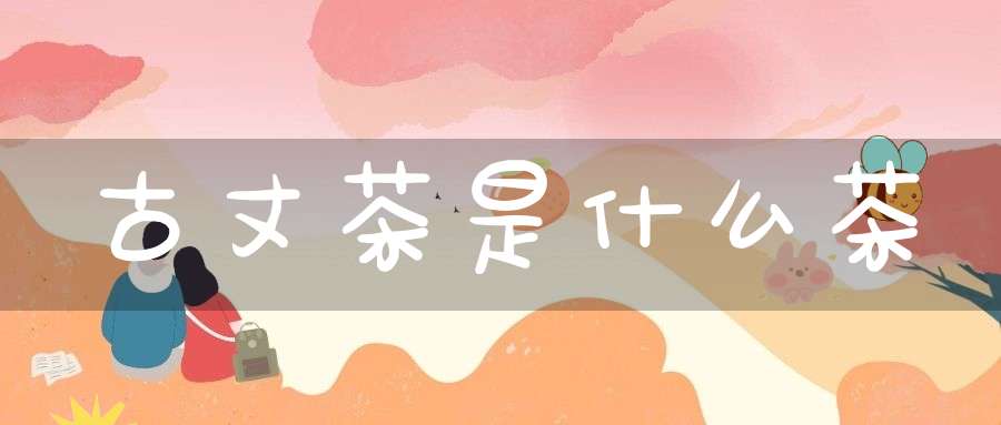 古丈茶是什么茶