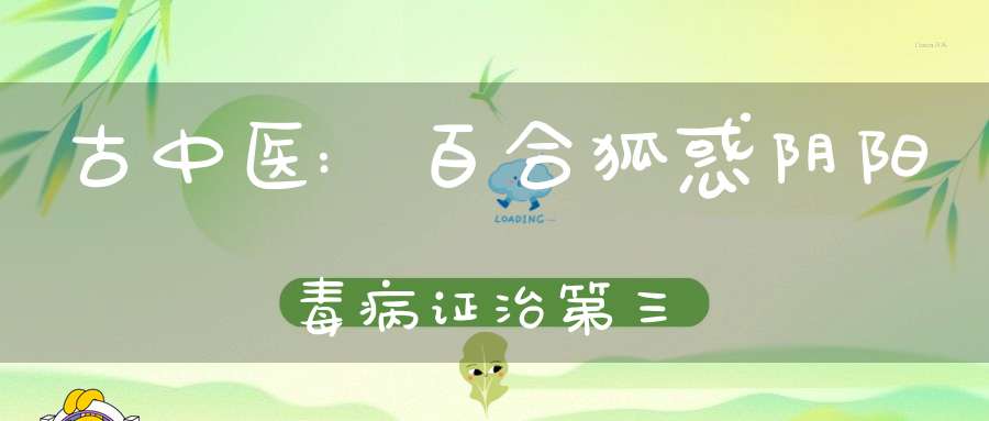 古中医:百合狐惑阴阳毒病证治第三