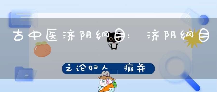 古中医济阴纲目:济阴纲目之论妇人癓瘕并属血病