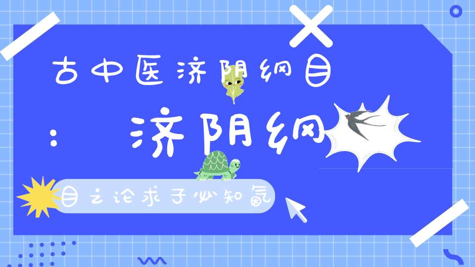 古中医济阴纲目:济阴纲目之论求子必知氤氲之时