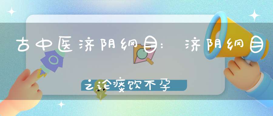 古中医济阴纲目:济阴纲目之论痰饮不孕