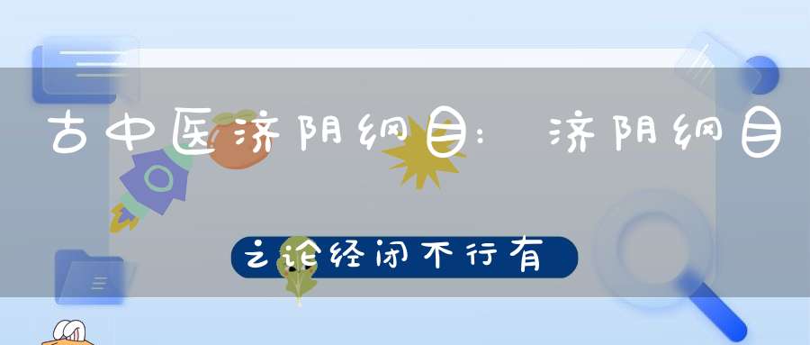 古中医济阴纲目:济阴纲目之论经闭不行有三治宜补血泻火