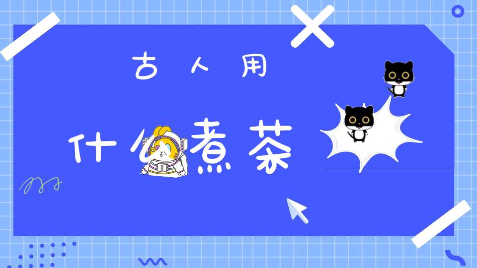 古人用什么煮茶