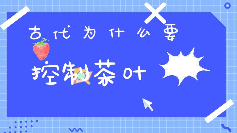 古代为什么要控制茶叶