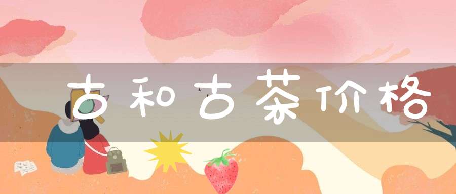 古和古茶价格
