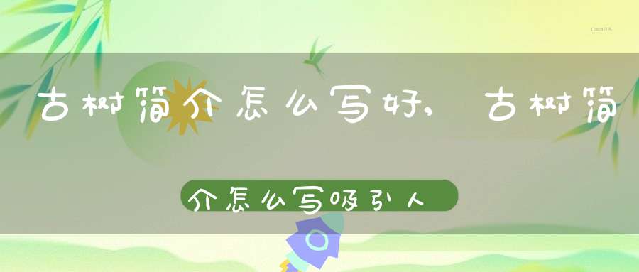 古树简介怎么写好,古树简介怎么写吸引人