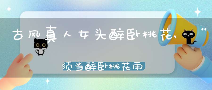 古风真人女头醉卧桃花,“须当醉卧桃花雨”诗句出自谁手？