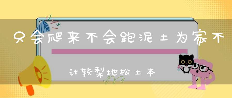 只会爬来不会跑，泥土为家不计较，梨地松土本领高，钻出地面没有脚。 （猜一动物）