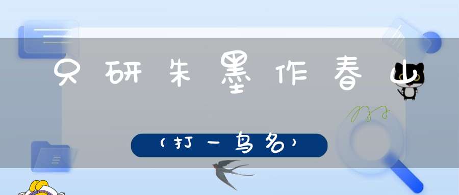 只研朱墨作春山（打一鸟名）