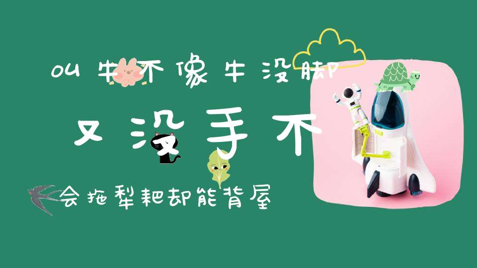 叫牛不像牛，没脚又没手，不会拖犁耙，却能背屋走。 （猜一动物）