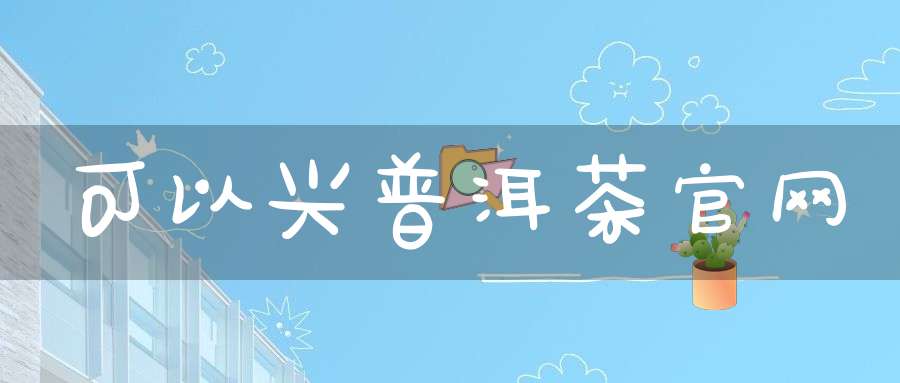 可以兴普洱茶官网
