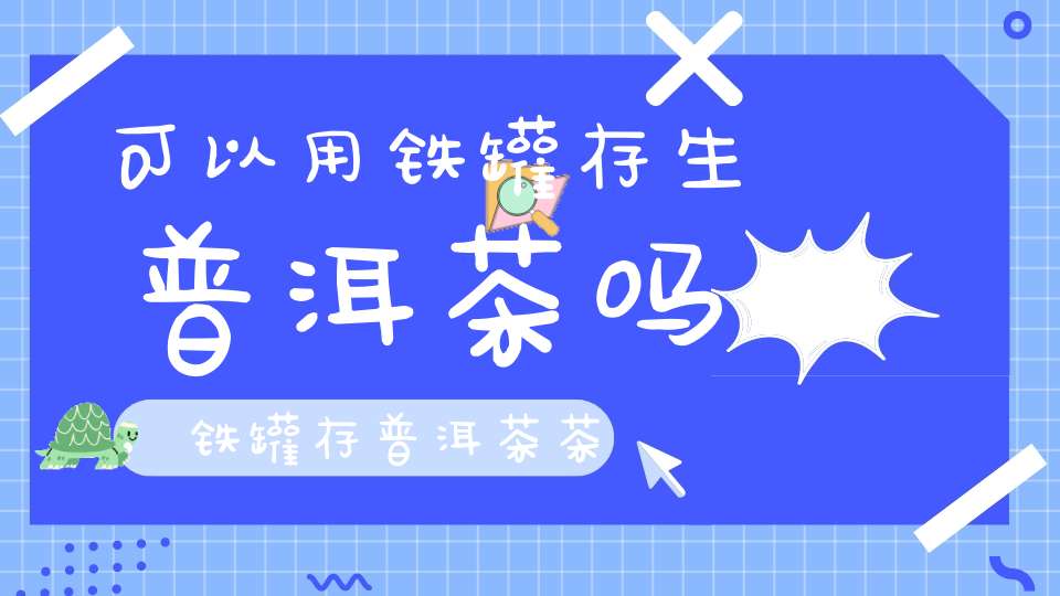 可以用铁罐存生普洱茶吗,铁罐存普洱茶茶会影响吗