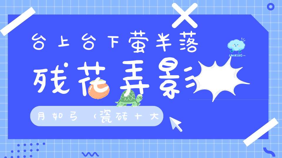 台上台下萤半落，残花弄影月如弓 （瓷砖十大品牌）的谜底是什么?