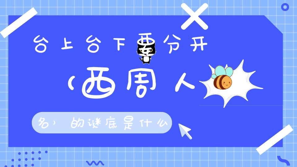 台上台下要分开 （西周人名）的谜底是什么?