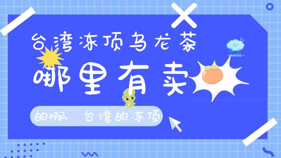 台湾冻顶乌龙茶哪里有卖的啊,台湾的冻顶乌龙茶在市场上卖多少钱