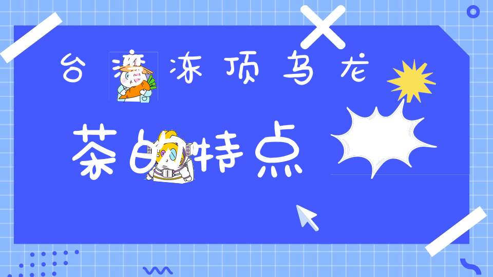 台湾冻顶乌龙茶的特点