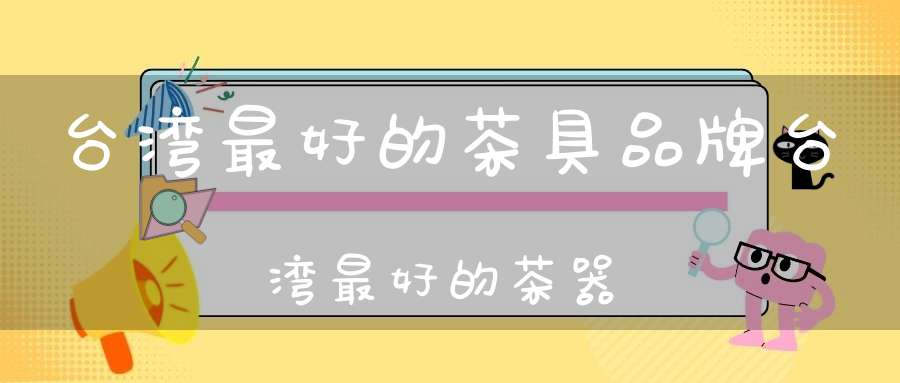 台湾最好的茶具品牌台湾最好的茶器