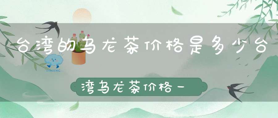 台湾的乌龙茶价格是多少台湾乌龙茶价格一览表