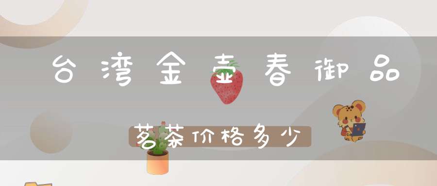 台湾金壶春御品茗茶价格多少