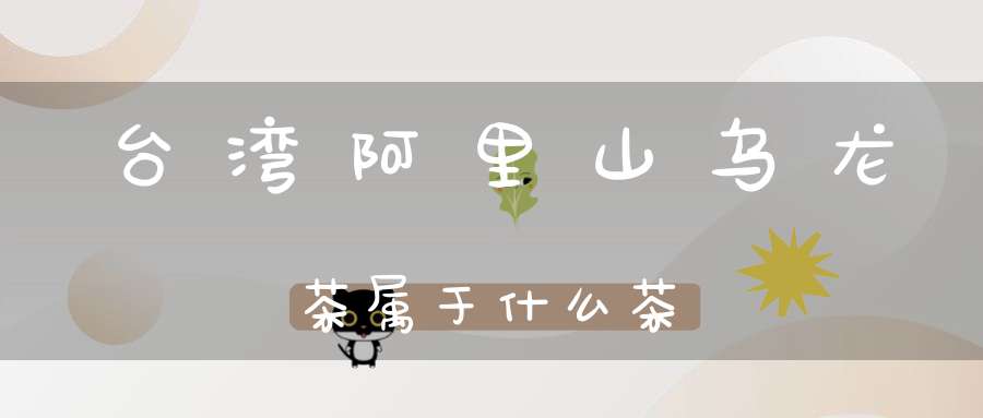 台湾阿里山乌龙茶属于什么茶