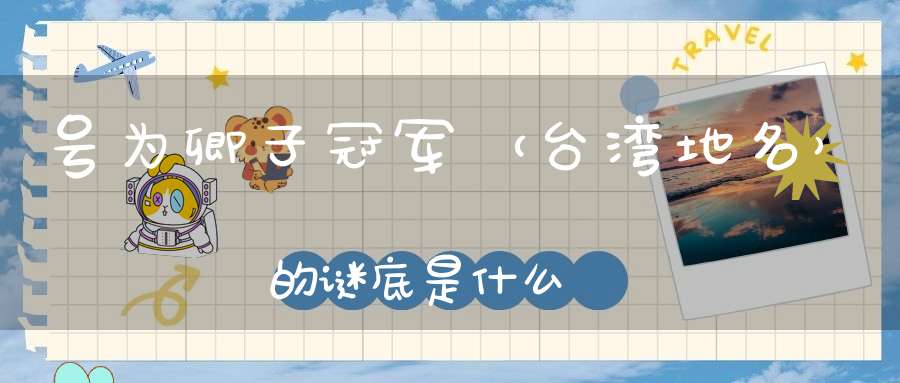 号为卿子冠军 （台湾地名）的谜底是什么?