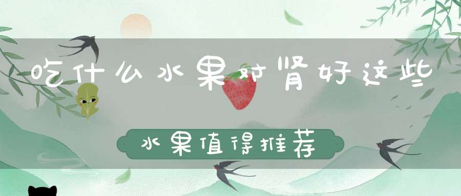 吃什么水果对肾好这些水果值得推荐