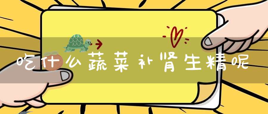 吃什么蔬菜补肾生精呢