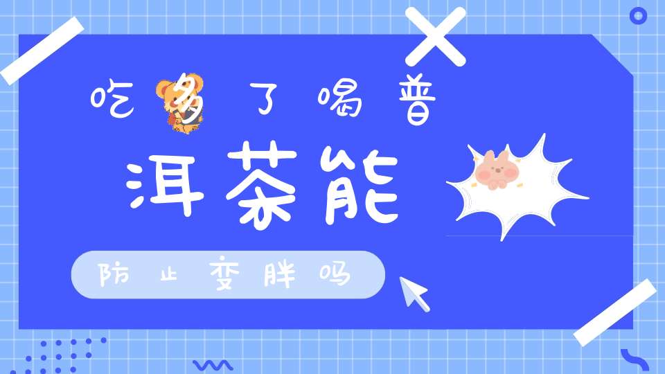 吃多了喝普洱茶能防止变胖吗